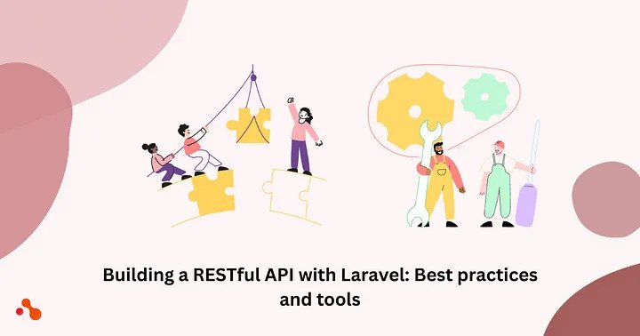 Building a RESTful API with Laravel: Best practices and tools