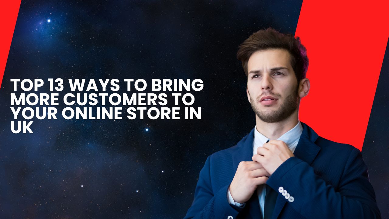 Top 13 Ways To Bring More Customers to Your Online Store in UK