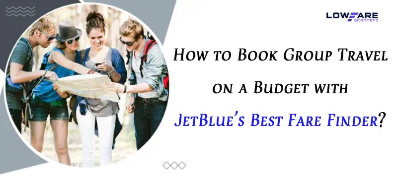 How to Book Group Travel on a Budget with JetBlue’s Best Fare Finder?